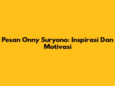 Pesan Onny Suryono: Inspirasi Dan Motivasi