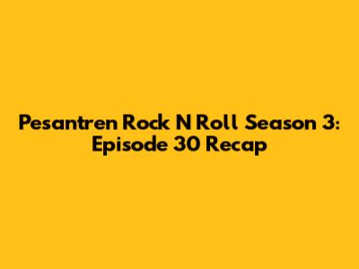 Pesantren Rock N Roll Season 3: Episode 30 Recap