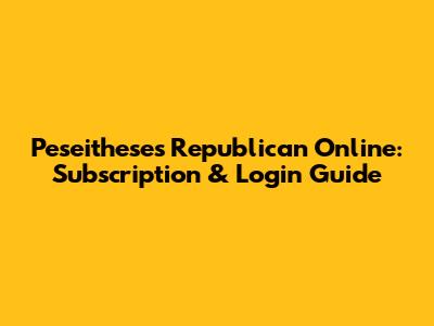 Peseitheses Republican Online: Subscription & Login Guide