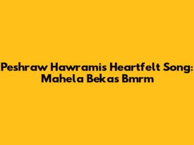 Peshraw Hawrami's Heartfelt Song: Mahela Bekas Bmrm