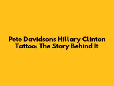 Pete Davidson's Hillary Clinton Tattoo: The Story Behind It