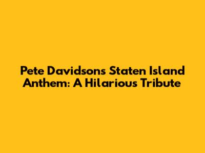 Pete Davidson's Staten Island Anthem: A Hilarious Tribute