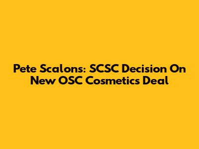Pete Scalons: SCSC Decision On New OSC Cosmetics Deal