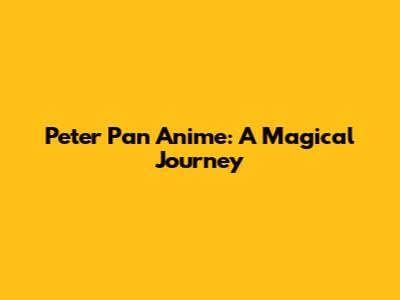 Peter Pan Anime: A Magical Journey