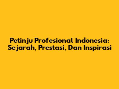 Petinju Profesional Indonesia: Sejarah, Prestasi, Dan Inspirasi