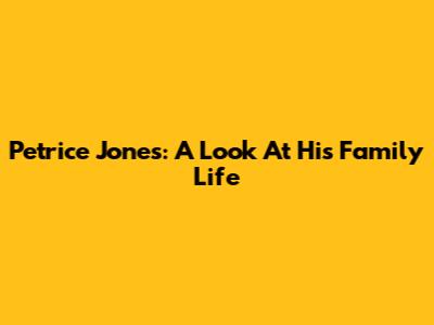 Petrice Jones: A Look At His Family Life