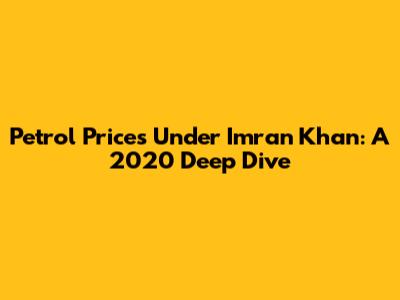 Petrol Prices Under Imran Khan: A 2020 Deep Dive