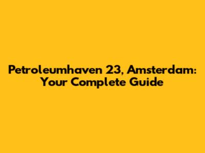 Petroleumhaven 23, Amsterdam: Your Complete Guide