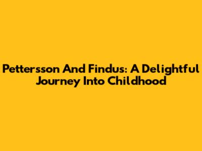 Pettersson And Findus: A Delightful Journey Into Childhood