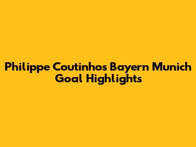 Philippe Coutinho's Bayern Munich Goal Highlights