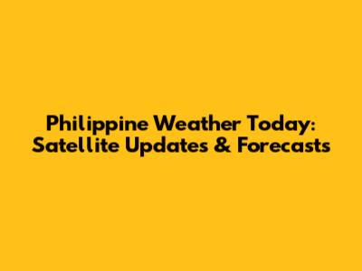 Philippine Weather Today: Satellite Updates & Forecasts
