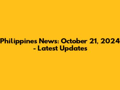 Philippines News: October 21, 2024 - Latest Updates