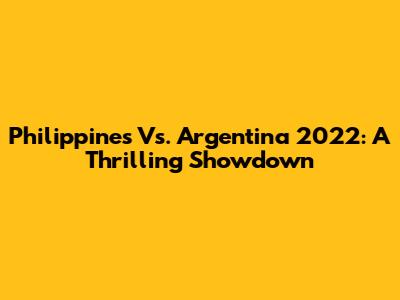 Philippines Vs. Argentina 2022: A Thrilling Showdown