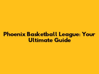 Phoenix Basketball League: Your Ultimate Guide