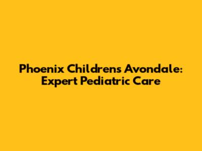 Phoenix Children's Avondale: Expert Pediatric Care