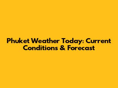 Phuket Weather Today: Current Conditions & Forecast