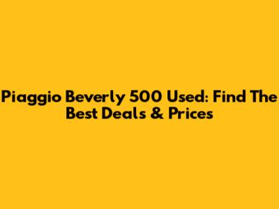 Piaggio Beverly 500 Used: Find The Best Deals & Prices