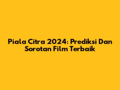 Piala Citra 2024: Prediksi Dan Sorotan Film Terbaik