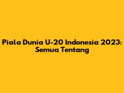 Piala Dunia U-20 Indonesia 2023: Semua Tentang
