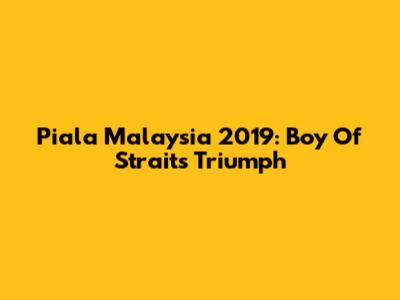 Piala Malaysia 2019: Boy Of Straits' Triumph