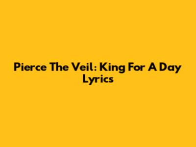 Pierce The Veil: King For A Day Lyrics