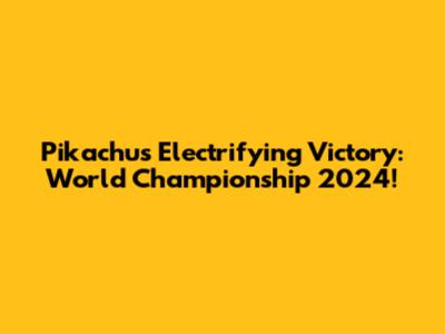 Pikachu's Electrifying Victory: World Championship 2024!