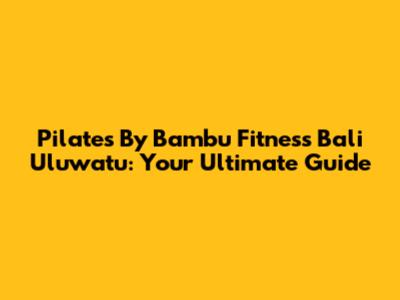 Pilates By Bambu Fitness Bali Uluwatu: Your Ultimate Guide