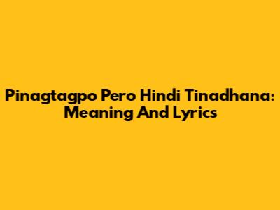 Pinagtagpo Pero Hindi Tinadhana: Meaning And Lyrics