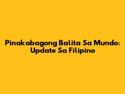 Pinakabagong Balita Sa Mundo: Update Sa Filipino