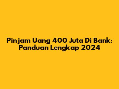 Pinjam Uang 400 Juta Di Bank: Panduan Lengkap 2024