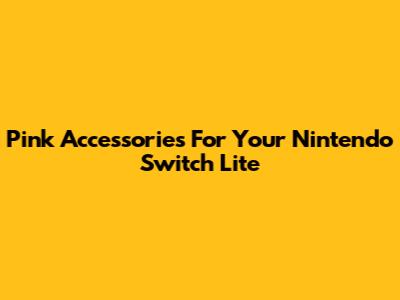 Pink Accessories For Your Nintendo Switch Lite