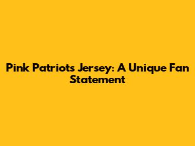 Pink Patriots Jersey: A Unique Fan Statement