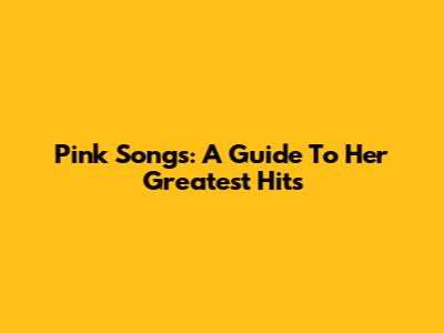 Pink Songs: A Guide To Her Greatest Hits