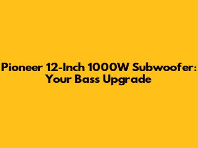 Pioneer 12-Inch 1000W Subwoofer: Your Bass Upgrade