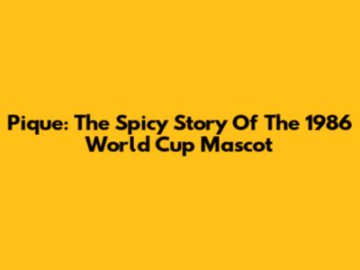 Pique: The Spicy Story Of The 1986 World Cup Mascot