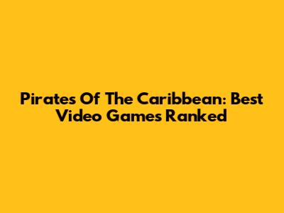 Pirates Of The Caribbean: Best Video Games Ranked