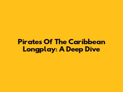 Pirates Of The Caribbean Longplay: A Deep Dive
