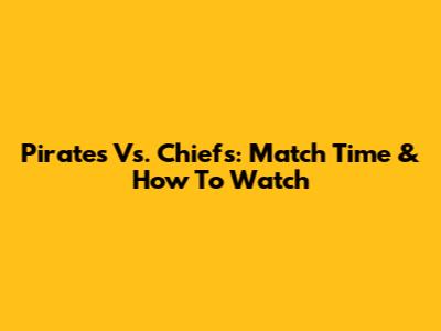 Pirates Vs. Chiefs: Match Time & How To Watch