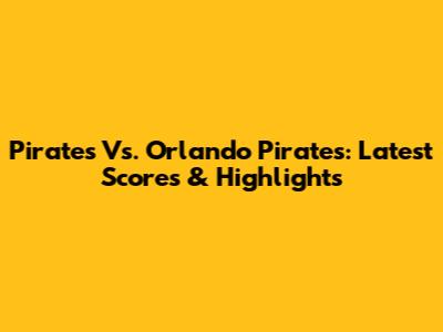Pirates Vs. Orlando Pirates: Latest Scores & Highlights
