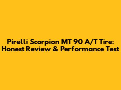 Pirelli Scorpion MT 90 A/T Tire: Honest Review & Performance Test
