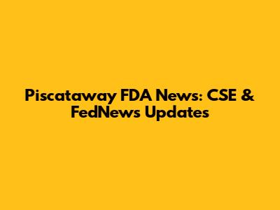 Piscataway FDA News: CSE & FedNews Updates