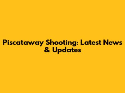 Piscataway Shooting: Latest News & Updates