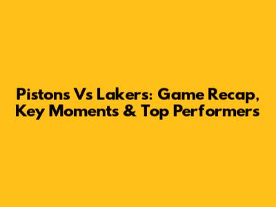 Pistons Vs Lakers: Game Recap, Key Moments & Top Performers