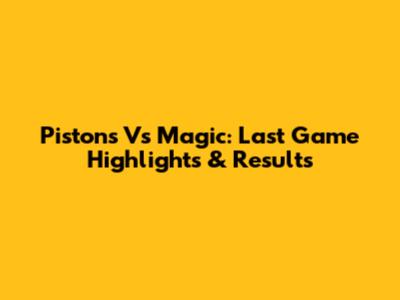 Pistons Vs Magic: Last Game Highlights & Results