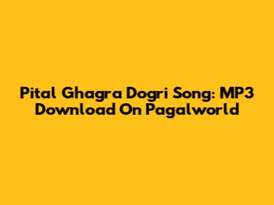 Pital Ghagra Dogri Song: MP3 Download On Pagalworld