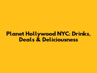 Planet Hollywood NYC: Drinks, Deals & Deliciousness