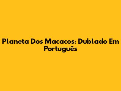 Planeta Dos Macacos: Dublado Em Português