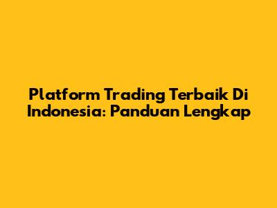 Platform Trading Terbaik Di Indonesia: Panduan Lengkap