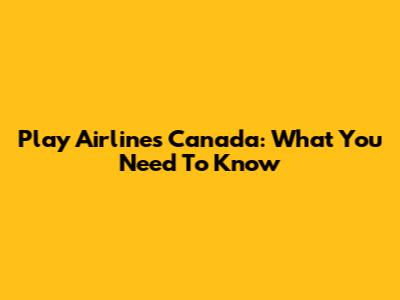 Play Airlines Canada: What You Need To Know