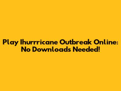 Play Ihurrricane Outbreak Online: No Downloads Needed!